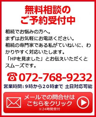 無料相談のご予約受付中！相続でお悩みの方へ。まずはお気軽にお電話ください。「HPを見ました」とお伝えいただくとスムーズです。TEL:072-768-9232／営業時間:9時から20時まで 土日対応可能／メールでの問合せは24時間受付